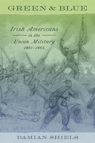 Green and Blue: Irish Americans in the Union Military, 1861-1865