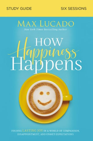 How Happiness Happens Bible Study Guide: Finding Lasting Joy in a World of Comparison, Disappointment, and Unmet Expectations
