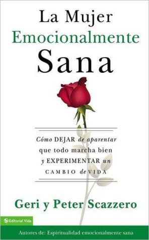 Mujer Emocionalmente Sana: Como Dejar de Aparentar Que Todo Marcha Bien Y Experimentar Un Cambio de Vida = Emotionally Healthy Woman