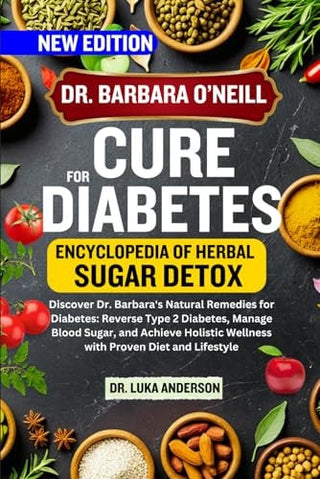 Dr. Barbara O'Neill Cure for Diabetes: Discover Dr. Barbara's Natural Remedies for Diabetes: Reverse Type 2 Diabetes, Manage Blood Sugar, and Achieve