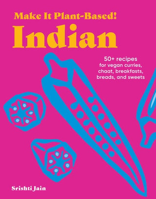 Make It Plant-Based! Indian: 50+ Recipes for Vegan Curries, Chaat, Breakfasts, Breads, and Sweets