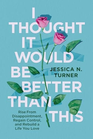 I Thought It Would Be Better Than This: Rise from Disappointment, Regain Control, and Rebuild a Life You Love