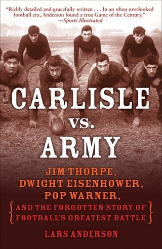 Carlisle vs. Army: Jim Thorpe, Dwight Eisenhower, Pop Warner, and the Forgotten Story of Football'sgreatest Battle
