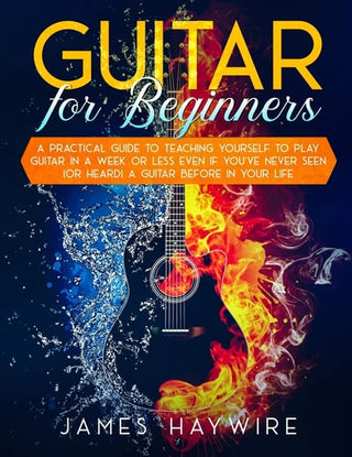 Guitar for Beginners A Practical Guide To Teaching Yourself To Play Guitar In A Week Or Less Even If You've Never Seen (Or Heard) A Guitar Before In Y