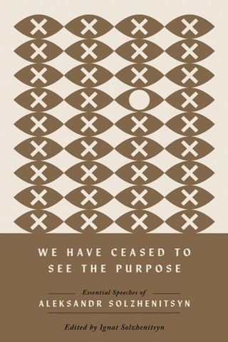 We Have Ceased to See the Purpose: Essential Speeches of Aleksandr Solzhenitsyn
