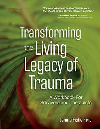 Transforming the Living Legacy of Trauma: A Workbook for Survivors and Therapists