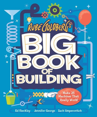 Rube Goldberg's Big Book of Building: Make 25 Machines That Really Work!