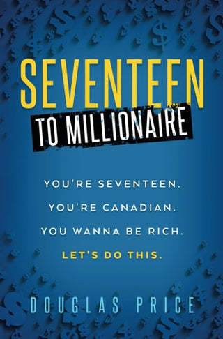 SEVENTEEN TO MILLIONAIRE You're Seventeen. You're Canadian. You wanna be rich. Let's do this.