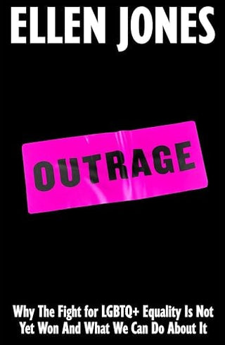 Outrage: Why The Fight for LGBTQ+ Equality Is Not Yet Won And What We Can Do About It