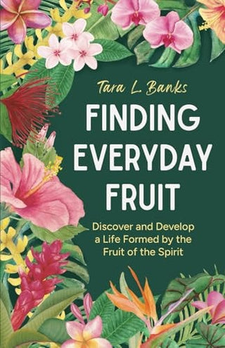 Finding Everyday Fruit: Discover and Develop a Life Formed by the Fruit of the Spirit