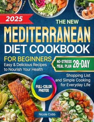 The New Mediterranean Diet Cookbook for Beginners: Easy &amp; Delicious Recipes to Nourish Your Health | Full-Color Photos, No-Stress 28-Day Meal Plan, Shopping List and Simple Cooking for Everyday Life
