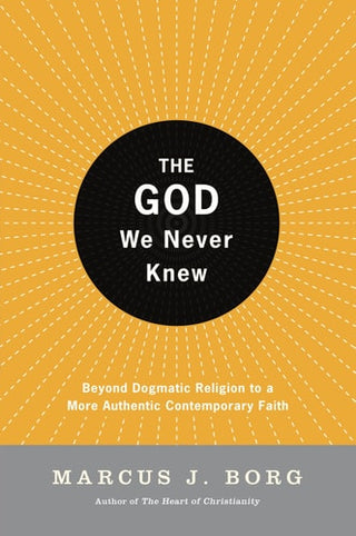 God We Never Knew: Beyond Dogmatic Religion to a More Authenthic Contemporary Faith