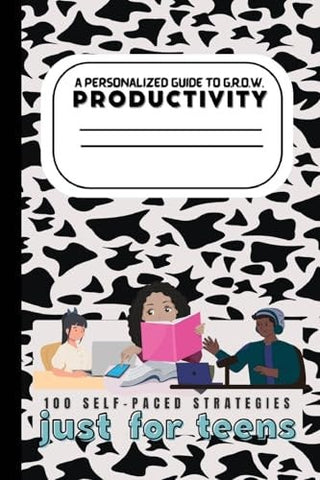 Teen's Guide to G.R.O.W. Productivity: 100 Self-Paced Strategies