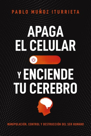 Apaga el celular y enciende tu cerebro: Manipulacion, control y destruccion del ser humano