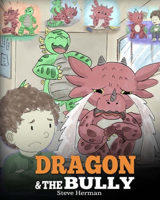 Dragon and The Bully: Teach Your Dragon How To Deal With The Bully. A Cute Children Story To Teach Kids About Dealing with Bullying in Schools.