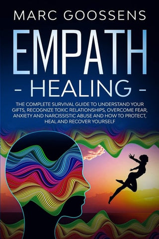 Empath Healing The Complete Survival Guide to Understand Your Gifts, Recognize Toxic Relationships, Overcome Fear, Anxiety, and Narcissistic Abuse How