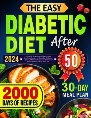 Easy Diabetic Diet Cookbook After 50: 2000 Days of Delicious Low-Carb, and Low-Sugar Recipes to Master Pre-Diabetes, Type 1 & 2 Diabetes Beyond 50. In