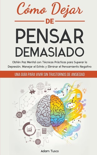 Como Dejar de Pensar Demasiado: Una Guia para Vivir sin Trastornos de Ansiedad. Obten Paz Mental con Tecnicas Practicas para Superar la Depresion, Man
