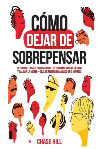 Como dejar de sobrepensar: El plan de 7 pasos para superar los pensamientos negativos y calmar la mente - deja de pensar demasiado en 5 minutos