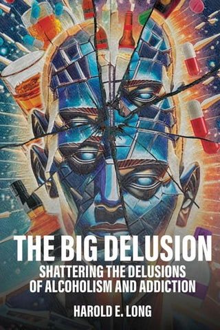 Big Delusion: Shattering The Delusions Of Alcoholism and Addiction