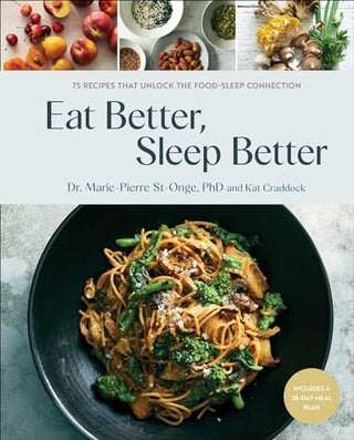 Eat Better, Sleep Better: 75 Recipes and a 28-Day Meal Plan That Unlock the Food-Sleep Connection (a Cookbook)