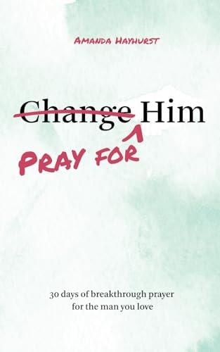 Pray for Him: 30 days of breakthrough prayer for the man you love