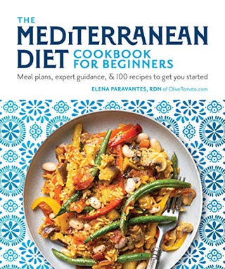 Mediterranean Diet Cookbook for Beginners: Meal Plans, Expert Guidance, and 100 Recipes to Get You Started