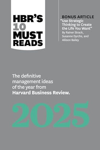 Hbr's 10 Must Reads 2025: The Definitive Management Ideas of the Year from Harvard Business Review (with Bonus Article Use Strategic Thinking to Creat
