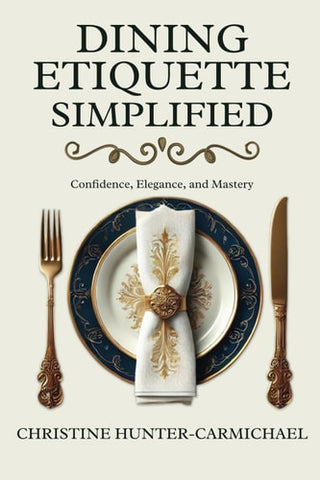 Dining Etiquette Simplified: Your Guide to Confidence, Elegance, and Mastery
