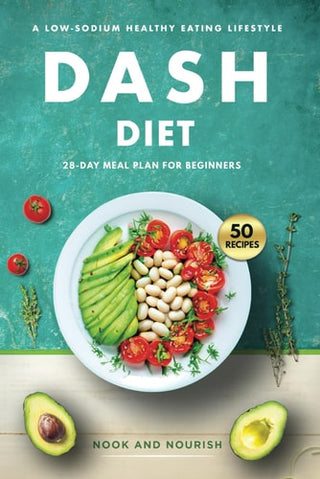 DASH Diet for Beginners: 28-Day Low-Sodium Meal Plan for a Healthy Eating Lifestyle with 50 Savory Recipes