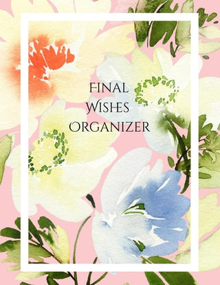 Final Wishes Organizer: Comprehensive Estate & Will Planning Workbook (Medical / DNR, Assets, Insurance, Legal, Loose Ends, Funeral Plan, Last