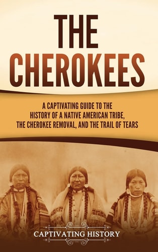 Cherokees: A Captivating Guide to the History of a Native American Tribe, the Cherokee Removal, and the Trail of Tears
