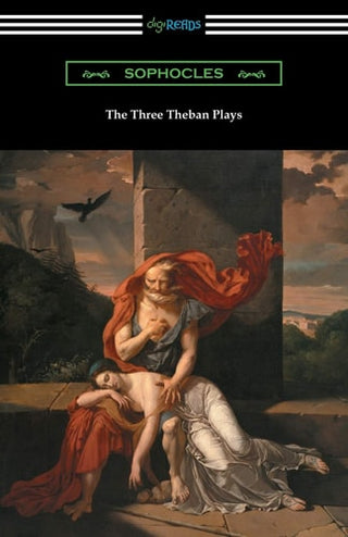 Three Theban Plays: Antigone, Oedipus the King, and Oedipus at Colonus (Translated by Francis Storr with Introductions by Richard C. Jebb)
