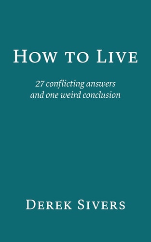 How to Live: 27 conflicting answers and one weird conclusion