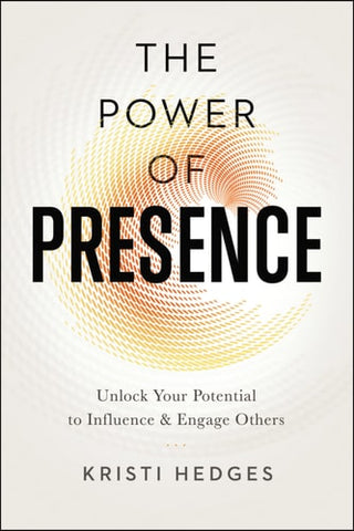 Power of Presence: Unlock Your Potential to Influence and Engage Others