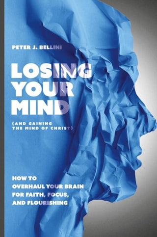 Losing Your Mind (And Gaining the Mind of Christ): How to Overhaul Your Brain for Faith, Focus, and Flourishing