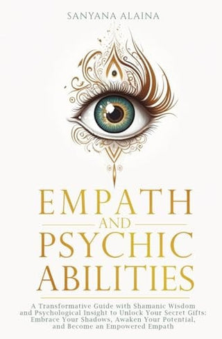 Empath and Psychic Abilities: A Transformative Guide with Shamanic Wisdom and Psychological Insight to Unlock Your Secret Gifts: Embrace Your Shadows,