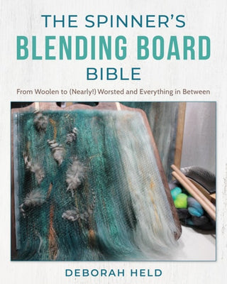 Spinner's Blending Board Bible: From Woolen to (Nearly!) Worsted and Everything in Between