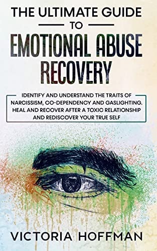 Ultimate Guide to Emotional Abuse Recovery: Identify and understand the traits of narcissism, co-dependency and gaslighting. Heal and recover after a