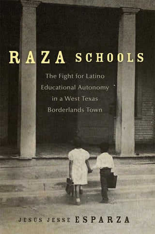 Raza Schools: The Fight for Latino Educational Autonomy in a West Texas Borderlands Town Volume 4