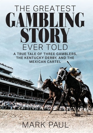 Greatest Gambling Story Ever Told: A True Tale of Three Gamblers, the Kentucky Derby, and the Mexican Cartel