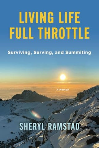 Living Life Full Throttle: Surviving, Serving, and Summiting a Memoir: Surviving, Serving, and Summiting a Memoir