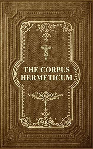 Corpus Hermeticum: Initiation Into Hermetics, The Hermetica Of Hermes Trismegistus