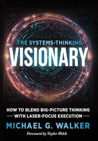 Systems-Thinking Visionary: How to Blend Big-Picture Thinking with Laser-Focus Execution
