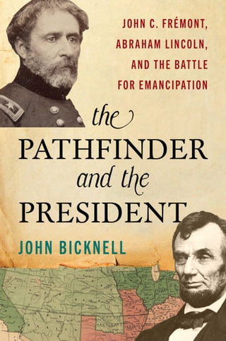 Pathfinder and the President: John C. Fremont, Abraham Lincoln, and the Battle for Emancipation