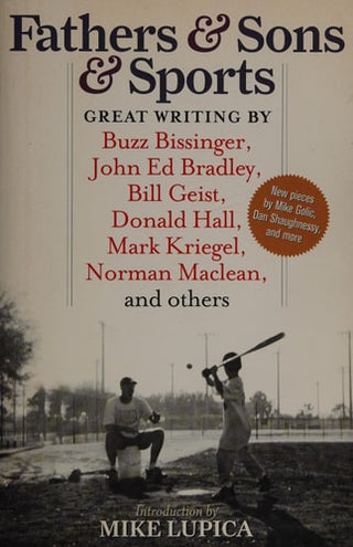 Fathers & Sons & Sports: Great Writing by Buzz Bissinger, John Ed Bradley, Bill Geist, Donald Hall, Mark Kriegel, Norman Maclean, and others