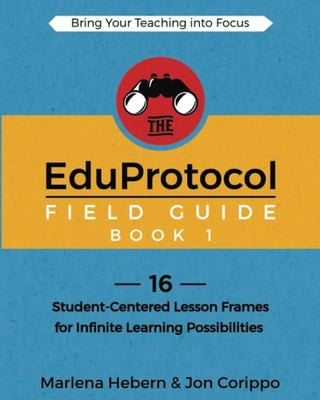 EduProtocol Field Guide Book 1: 16 Student-Centered Lesson Frames for Infinite Learning Possibilities