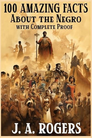 100 Amazing Facts About the Negro with Complete Proof: A Short Cut to The World History of The Negro