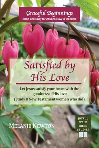 Satisfied by His Love: Let Jesus satisfy your heart with the goodness of His love (Study 8 New Testament women who did)