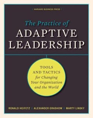 Practice of Adaptive Leadership: Tools and Tactics for Changing Your Organization and the World